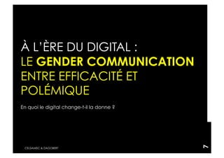 À L’ÈRE DU DIGITAL :
LE GENDER COMMUNICATION
ENTRE EFFICACITÉ ET
POLÉMIQUE
En quoi le digital change-t-il la donne ?




                                            7
 CELSAMISC & DAGOBERT
 