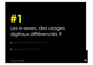 #1
Les e-sexes, des usages
digitaux différenciés ?
a. QUELLES DIFFÉRENCES D’USAGES ?


b. COMMENT LES EXPLOITER ?




                                    8
CELSAMISC & DAGOBERT
 