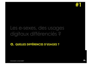 #1



Les e-sexes, des usages
digitaux différenciés ?
a. QUELLES DIFFÉRENCES D’USAGES ?




                                         9
CELSAMISC & DAGOBERT
 