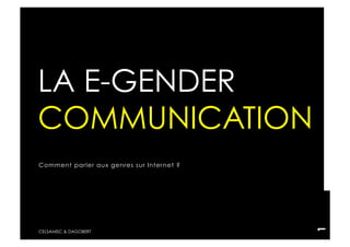 LA E-GENDER
COMMUNICATION
Comment parler aux genres sur Inter net ?




                                            1
CELSAMISC & DAGOBERT
 