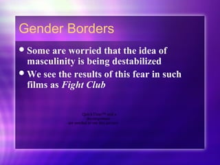 Gender Borders
Some are worried that the idea of
masculinity is being destabilized
We see the results of this fear in such
films as Fight Club
QuickTime™ and a
decompressor
are needed to see this picture.
 