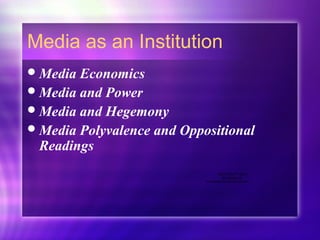 Media as an Institution
Media Economics
Media and Power
Media and Hegemony
Media Polyvalence and Oppositional
Readings
QuickTime™ and a
decompressor
are needed to see this picture.
 