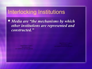 Interlocking Institutions
Media are “the mechanisms by which
other institutions are represented and
constructed.”
QuickTime™ and a
decompressor
are needed to see this picture.
QuickTime™ and a
decompressor
are needed to see this picture.
 