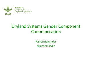 Dryland Systems Gender Component
Communication
Rajita Majumdar
Michael Devlin
 