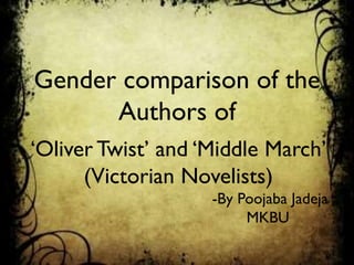 Gender comparison of the
Authors of
‘Oliver Twist’ and ‘Middle March’
(Victorian Novelists)
-By Poojaba Jadeja
MKBU

 