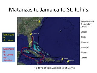 Matanzas to Jamaica to St. Johns Newfoundland & Labrador, Canada Oregon Texas Missouri Michigan Arizona Dakota Matanzas to St. Johns Matanzas to St. Johns via Jamaica 18 day sail from Jamaica to St. Johns 