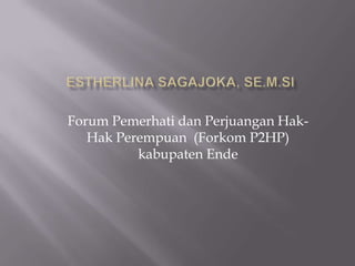 Forum Pemerhati dan Perjuangan Hak-
   Hak Perempuan (Forkom P2HP)
          kabupaten Ende
 