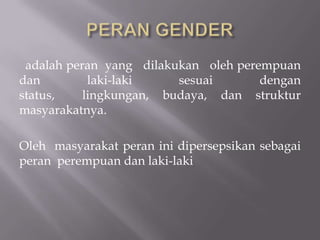 adalah peran yang dilakukan oleh perempuan
dan         laki-laki    sesuai       dengan
status,    lingkungan, budaya, dan struktur
masyarakatnya.

Oleh masyarakat peran ini dipersepsikan sebagai
peran perempuan dan laki-laki
 