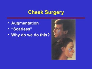 Cheek Surgery

• Augmentation
• “Scarless”
• Why do we do this?
 