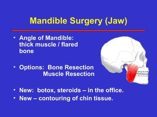 Mandible Surgery (Jaw)
• Angle of Mandible:
  thick muscle / flared
  bone

• Options: Bone Resection
         Muscle Resection

• New: botox, steroids – in the office.
• New – contouring of chin tissue.
 