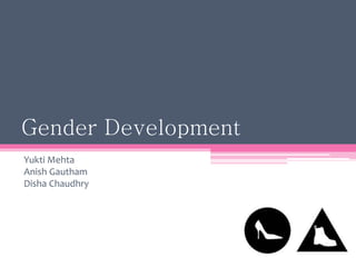 Gender Development
Yukti Mehta
Anish Gautham
Disha Chaudhry
 