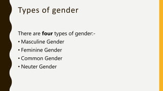 Types of gender
There are four types of gender:-
• Masculine Gender
• Feminine Gender
• Common Gender
• Neuter Gender
 