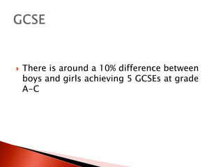 

There is around a 10% difference between
boys and girls achieving 5 GCSEs at grade
A-C

 