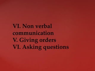 VI. Non verbal
communication
V. Giving orders
VI. Asking questions