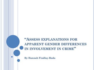“ASSESS EXPLANATIONS FOR
APPARENT GENDER DIFFERENCES
IN INVOLVEMENT IN CRIME”
By Hannah Findlay-Bada

 