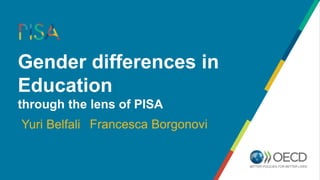 Yuri Belfali
Gender differences in
Education
through the lens of PISA
Francesca Borgonovi
 