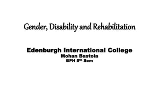 Gender, Disability and Rehabilitation
Edenburgh International College
Mohan Bastola
BPH 5th Sem
 