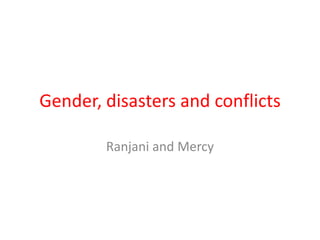 Gender, disasters and conflicts
Ranjani and Mercy
 