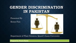 GENDER DISCRIMINATION
IN PAKISTAN
Presented By
Ikram Faiz
Department of Plant Sciences, Quaid I Azam University
 