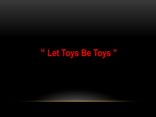 “ Let Toys Be Toys ”
 