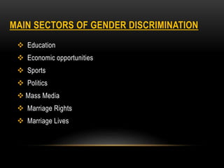 MAIN SECTORS OF GENDER DISCRIMINATION
 Education
 Economic opportunities
 Sports
 Politics
 Mass Media
 Marriage Rights
 Marriage Lives
 