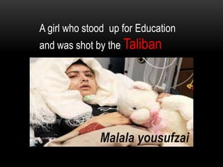 A girl who stood up for Education
and was shot by the Taliban
Malala yousufzai
 
