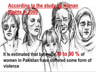 It is estimated that between 70 to 90 % of
women in Pakistan have suffered some form of
violence
According to the study by Human
Rights in 2009
 