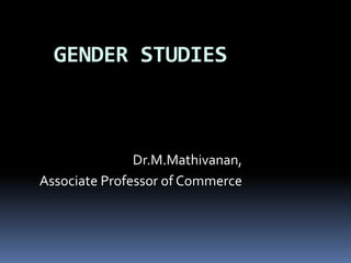 GENDER STUDIES
Dr.M.Mathivanan,
Associate Professor of Commerce
 