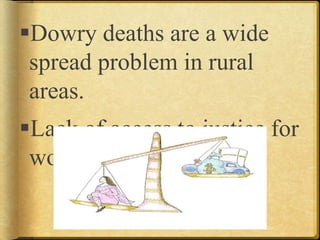 Dowry deaths are a wide
spread problem in rural
areas.
Lack of access to justice for
women.
 