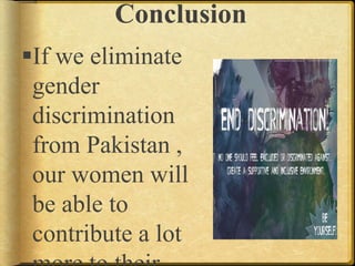 Conclusion
If we eliminate
gender
discrimination
from Pakistan ,
our women will
be able to
contribute a lot
 