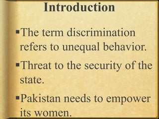 Introduction
The term discrimination
refers to unequal behavior.
Threat to the security of the
state.
Pakistan needs to empower
its women.
 