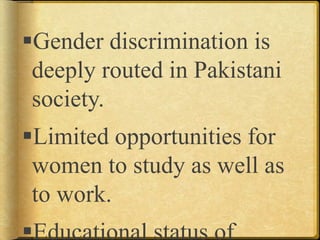 Gender discrimination is
deeply routed in Pakistani
society.
Limited opportunities for
women to study as well as
to work.
Educational status of
 