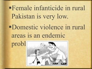 Female infanticide in rural
Pakistan is very low.
Domestic violence in rural
areas is an endemic
problem.
 