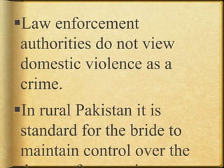 Law enforcement
authorities do not view
domestic violence as a
crime.
In rural Pakistan it is
standard for the bride to
maintain control over the
 