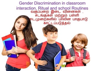 Gender Discrimination in classroom
interaction, Ritual and school Routines
வகுப்பறை இறை விறைகள் ,
சைங்குகள் மற்றும் பள்ளி
நறைமுறைகளில் பாலிை பாகுபாடு
காட்ைப்படுத்தல்
 