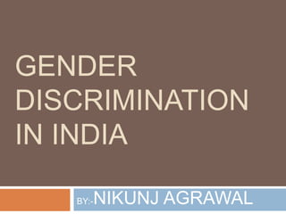 GENDER
DISCRIMINATION
IN INDIA
BY:-NIKUNJ AGRAWAL
 