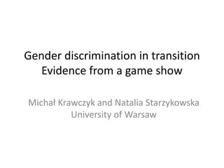 Gender discrimination in transition
Evidence from a game show
Michał Krawczyk and Natalia Starzykowska
University of Warsaw
 