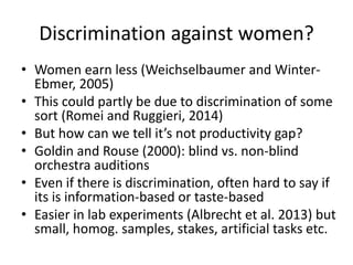 Discrimination against women?
• Women earn less (Weichselbaumer and Winter-
Ebmer, 2005)
• This could partly be due to dis...