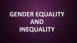 GENDER EQUALITY
AND
INEQUALITY
 