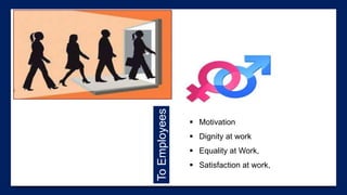  Motivation
 Dignity at work
 Equality at Work,
 Satisfaction at work,ToEmployees
 