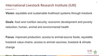 2
International Livestock Research Institute (ILRI)
Vision: equitable and sustainable livelihood systems through livestock...