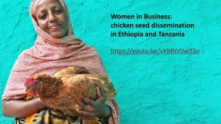 22
Women in Business:
chicken seed dissemination
in Ethiopia and Tanzania
https://youtu.be/vXMhV0wlf3o
 