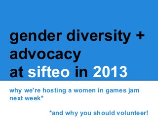 gender diversity +
advocacy
at sifteo in 2013
why we're hosting a women in games jam
next week*
*and why you should volunteer!
 