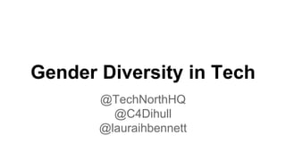 Gender Diversity in Tech
@TechNorthHQ
@C4Dihull
@lauraihbennett
 
