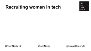 Recruiting women in tech
Many women are put off from applying for jobs in
tech…
@TechNorthHQ #TechNorth @LauraIHBennett
 