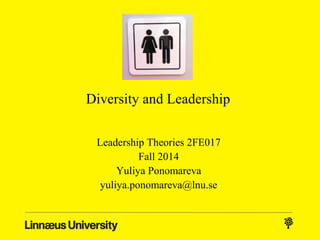 Diversity and Leadership 
Leadership Theories 2FE017 
Fall 2014 
Yuliya Ponomareva 
yuliya.ponomareva@lnu.se 
 