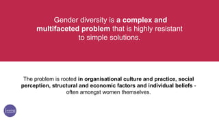 Gender diversity is a complex and
multifaceted problem that is highly resistant
to simple solutions.
The problem is rooted...