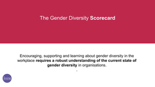 The Gender Diversity Scorecard
Encouraging, supporting and learning about gender diversity in the
workplace requires a rob...