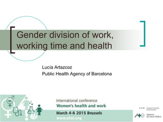 Gender division of work,
working time and health
Lucía Artazcoz
Public Health Agency of Barcelona
 