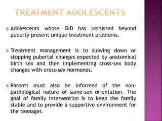  Adolescents whose GID has persisted beyond
puberty present unique treatment problems.
 Treatment management is to slowi...